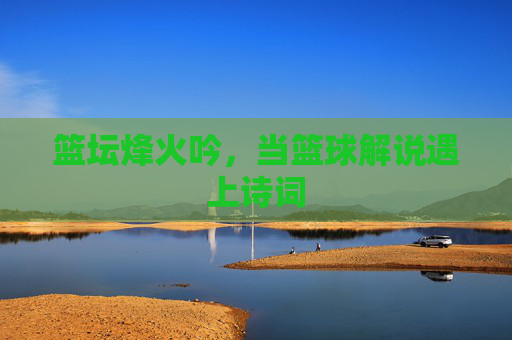 篮坛烽火吟，当篮球解说遇上诗词