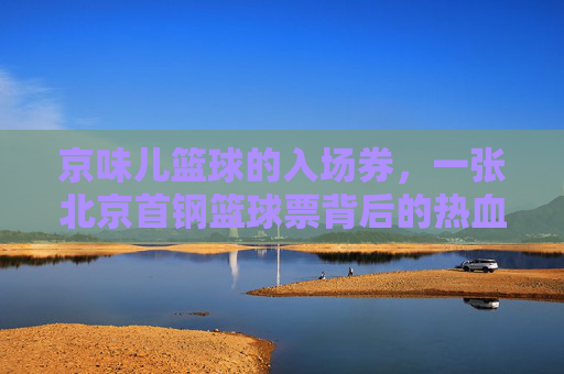 京味儿篮球的入场券，一张北京首钢篮球票背后的热血与情怀