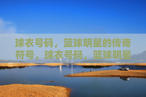 球衣号码，篮球明星的传奇符号，球衣号码，篮球明星的传奇符号