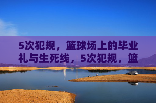 5次犯规,篮球场上的毕业礼与生死线,5次犯规,篮球场的毕业礼与生死线
