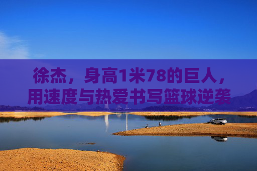 徐杰，身高1米78的巨人，用速度与热爱书写篮球逆袭，1米78巨人徐杰，速度与热爱的篮球逆袭