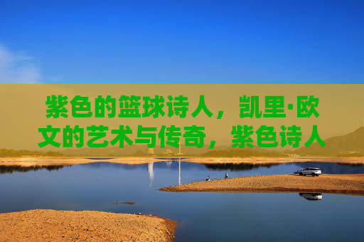 紫色的篮球诗人,凯里·欧文的艺术与传奇,紫色诗人,凯里·欧文的篮球艺术与传奇