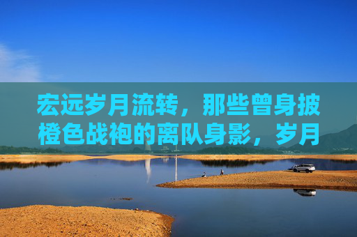 宏远岁月流转,那些曾身披橙色战袍的离队身影,岁月流转中的宏远橙色离队身影