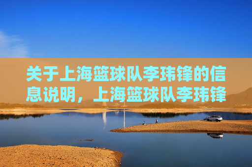 关于上海篮球队李玮锋的信息说明,上海篮球队李玮锋信息说明