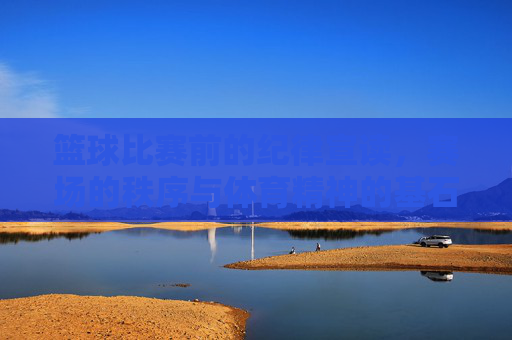 篮球比赛前的纪律宣读,赛场的秩序与体育精神的基石,赛前纪律宣读,赛场秩序与体育精神的基石