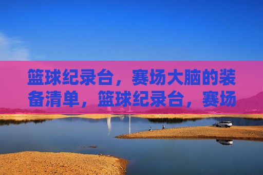 篮球纪录台，赛场大脑的装备清单，篮球纪录台，赛场大脑的装备清单