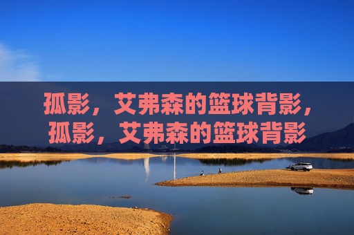 孤影,艾弗森的篮球背影,孤影,艾弗森的篮球背影