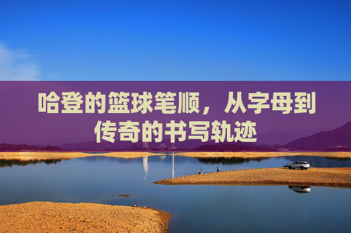 哈登的篮球笔顺,从字母到传奇的书写轨迹