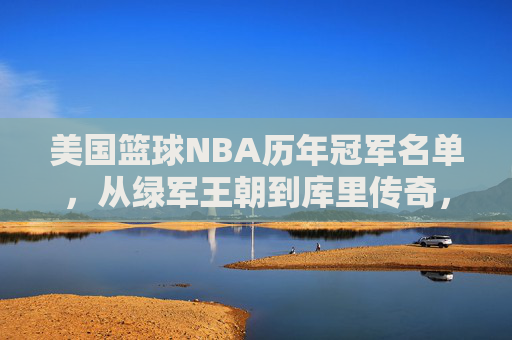 美国篮球NBA历年冠军名单，从绿军王朝到库里传奇，七十余载荣耀征程，NBA七十余载冠军征程，从绿军王朝到库里传奇