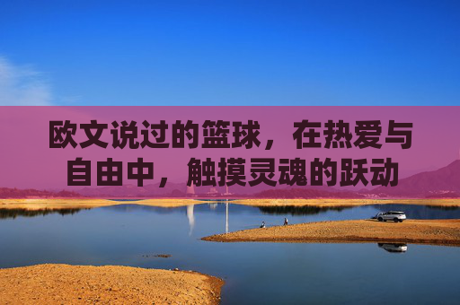 欧文说过的篮球,在热爱与自由中,触摸灵魂的跃动