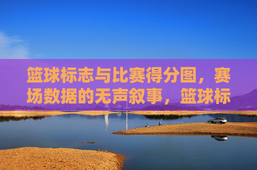 篮球标志与比赛得分图,赛场数据的无声叙事,篮球标志与得分图,赛场数据的无声叙事