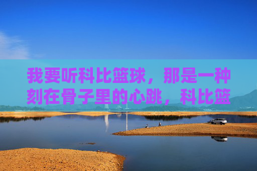 我要听科比篮球,那是一种刻在骨子里的心跳,科比篮球,刻在骨子里的心跳