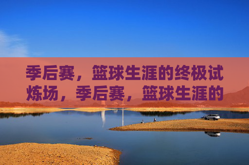 季后赛，篮球生涯的终极试炼场，季后赛，篮球生涯的终极试炼场