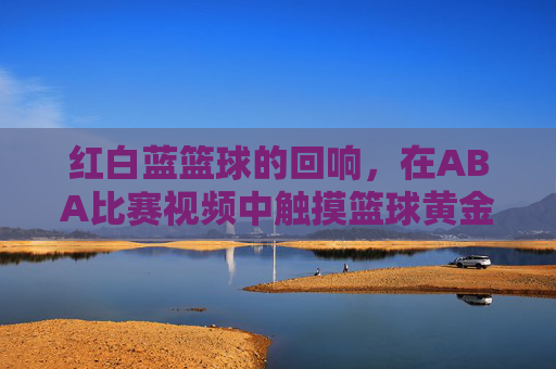 红白蓝篮球的回响,在ABA比赛视频中触摸篮球黄金时代的脉搏,ABA红白蓝,篮球黄金时代的视频回响