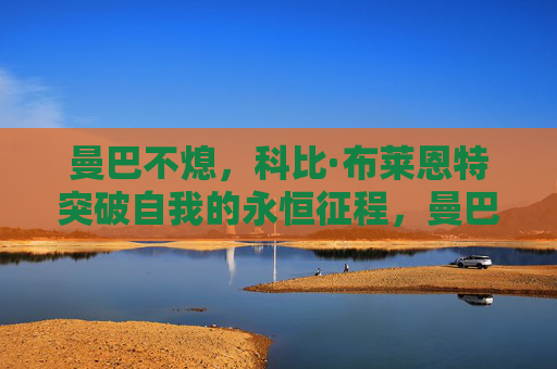 曼巴不熄,科比·布莱恩特突破自我的永恒征程,曼巴不熄,科比突破自我的永恒征程
