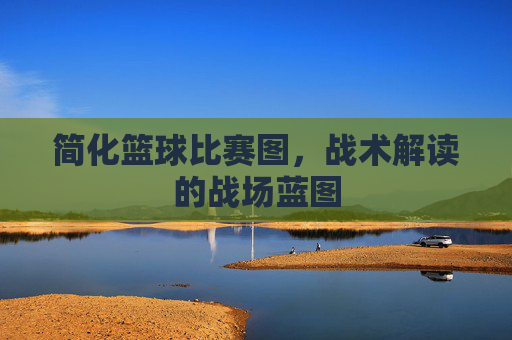 简化篮球比赛图,战术解读的战场蓝图