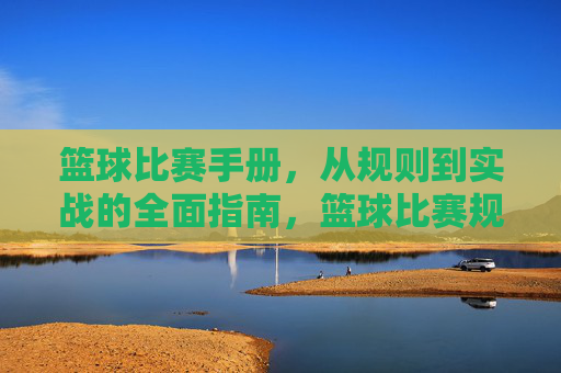 篮球比赛手册,从规则到实战的全面指南,篮球比赛规则与实战全手册