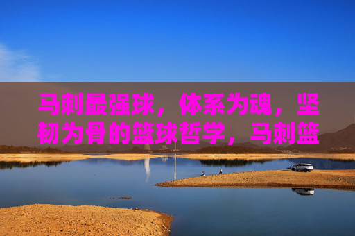 马刺最强球,体系为魂,坚韧为骨的篮球哲学,马刺篮球哲学,体系为魂,坚韧为骨