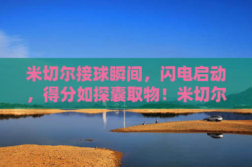 米切尔接球瞬间,闪电启动,得分如探囊取物!米切尔闪电启动,得分探囊取物