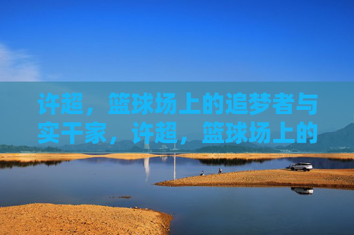 许超，篮球场上的追梦者与实干家，许超，篮球场上的追梦者与实干家