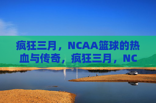 疯狂三月,NCAA篮球的热血与传奇,疯狂三月,NCAA篮球的热血传奇