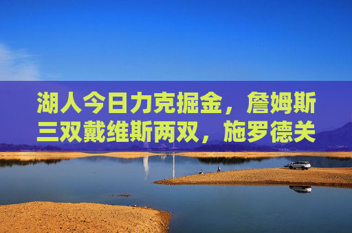 湖人今日力克掘金，詹姆斯三双戴维斯两双，施罗德关键三分锁定胜局，湖人力克掘金，詹姆斯三双戴维斯两双施罗德关键三分