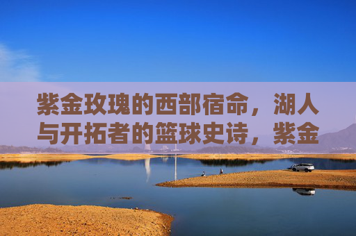 紫金玫瑰的西部宿命,湖人与开拓者的篮球史诗,紫金玫瑰的西部宿命,湖人与开拓者的篮球史诗
