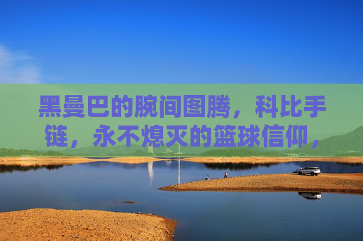 黑曼巴的腕间图腾，科比手链，永不熄灭的篮球信仰，黑曼巴腕间图腾，永不熄灭的篮球信仰