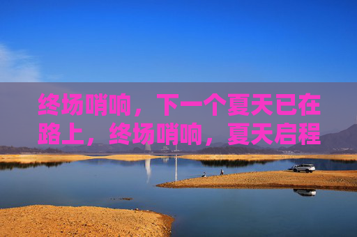 终场哨响,下一个夏天已在路上,终场哨响,夏天启程