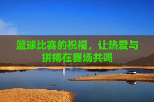 篮球比赛的祝福,让热爱与拼搏在赛场共鸣