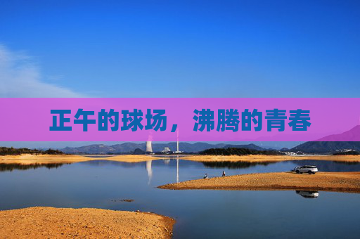 正午的球场,沸腾的青春