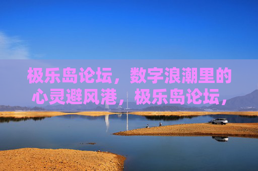 极乐岛论坛,数字浪潮里的心灵避风港,极乐岛论坛,数字浪潮的心灵避风港