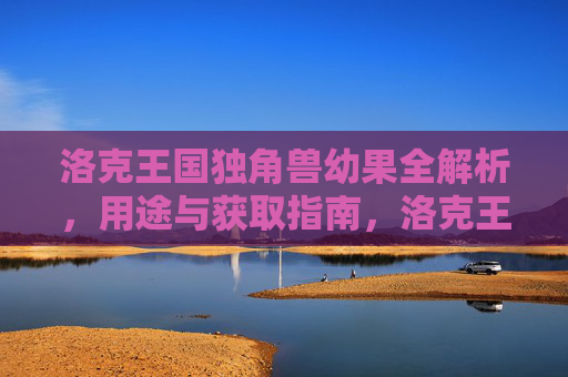 洛克王国独角兽幼果全解析，用途与获取指南，洛克王国独角兽幼果，用途与获取全解析