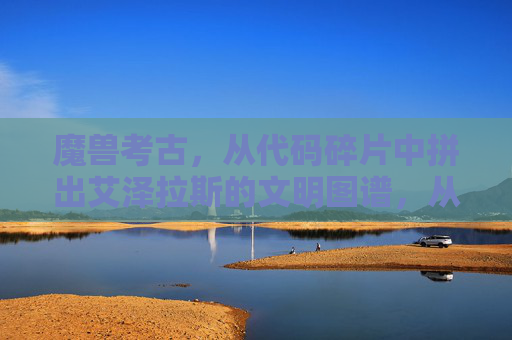 魔兽考古,从代码碎片中拼出艾泽拉斯的文明图谱,从代码碎片拼出艾泽拉斯文明图谱