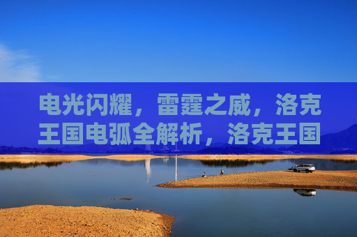 电光闪耀，雷霆之威，洛克王国电弧全解析，洛克王国电弧全解析