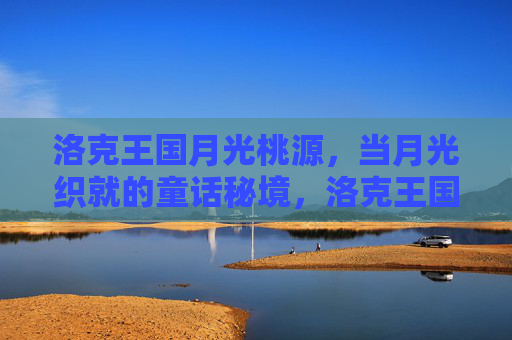 洛克王国月光桃源,当月光织就的童话秘境,洛克王国月光桃源,月光织就的童话秘境