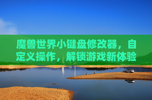 魔兽世界小键盘修改器，自定义操作，解锁游戏新体验，魔兽世界小键盘自定义修改器，解锁游戏新体验