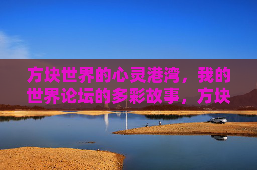 方块世界的心灵港湾,我的世界论坛的多彩故事,方块世界的多彩心灵港湾,我的世界论坛