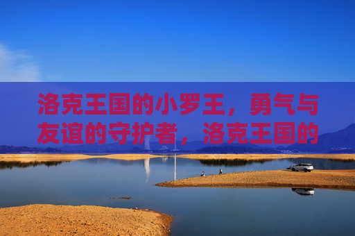 洛克王国的小罗王，勇气与友谊的守护者，洛克王国的小罗王，勇气与友谊的守护者