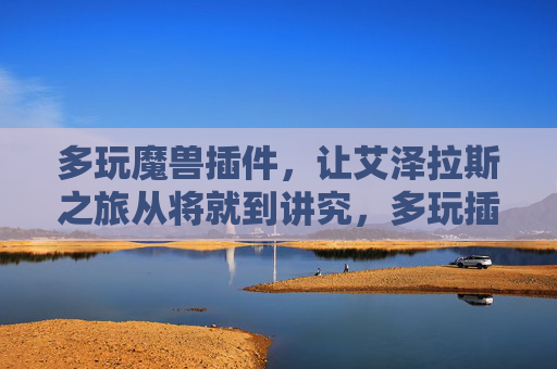 多玩魔兽插件,让艾泽拉斯之旅从将就到讲究,多玩插件,艾泽拉斯之旅从将就到讲究