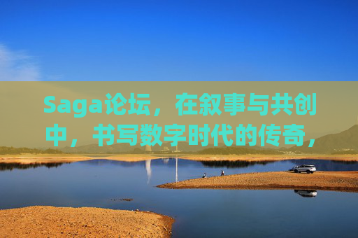 Saga论坛,在叙事与共创中,书写数字时代的传奇,Saga论坛,叙事共创,书写数字时代传奇