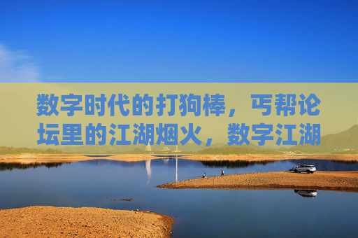 数字时代的打狗棒,丐帮论坛里的江湖烟火,数字江湖的打狗棒,丐帮论坛里的烟火