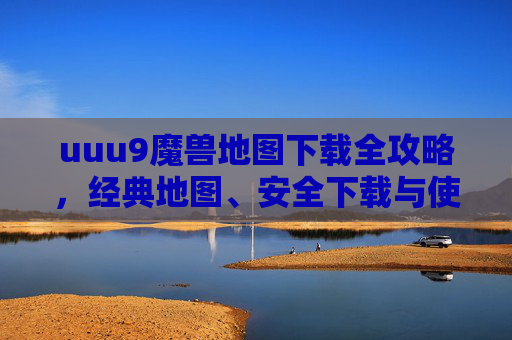 uuu9魔兽地图下载全攻略,经典地图、安全下载与使用指南,uuu9魔兽地图下载全攻略,经典地图、安全下载与使用指南