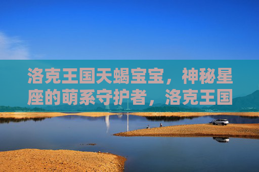 洛克王国天蝎宝宝,神秘星座的萌系守护者,洛克王国天蝎宝宝,神秘星座的萌系守护者