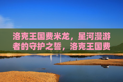 洛克王国费米龙,星河漫游者的守护之誓,洛克王国费米龙,星河漫游者的守护之誓