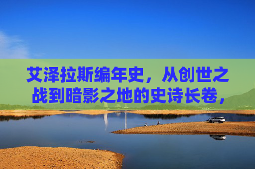 艾泽拉斯编年史，从创世之战到暗影之地的史诗长卷，艾泽拉斯史诗编年史，创世之战至暗影之地