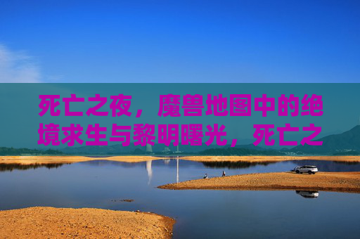 死亡之夜,魔兽地图中的绝境求生与黎明曙光,死亡之夜,魔兽地图绝境求生与黎明曙光