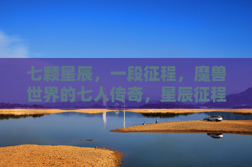 七颗星辰,一段征程,魔兽世界的七人传奇,星辰征程,魔兽七人传奇