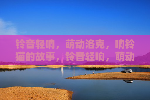 铃音轻响,萌动洛克,响铃猫的故事,铃音轻响,萌动洛克响铃猫故事