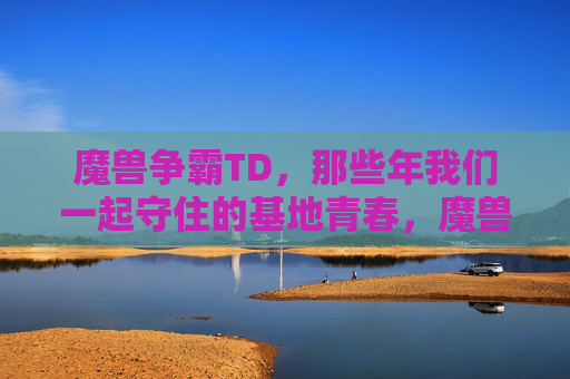 魔兽争霸TD,那些年我们一起守住的基地青春,魔兽TD,我们一起守住的基地青春